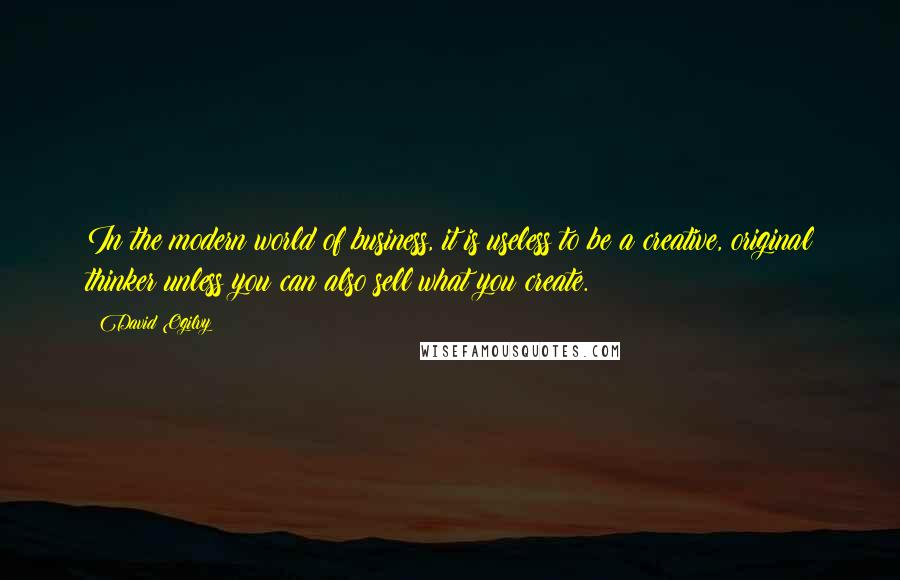 David Ogilvy Quotes: In the modern world of business, it is useless to be a creative, original thinker unless you can also sell what you create.