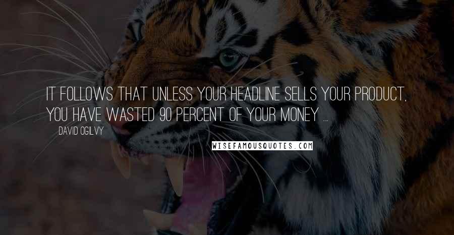 David Ogilvy Quotes: It follows that unless your headline sells your product, you have wasted 90 percent of your money ...
