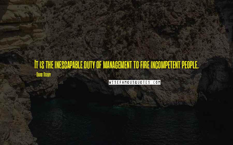 David Ogilvy Quotes: It is the inescapable duty of management to fire incompetent people.