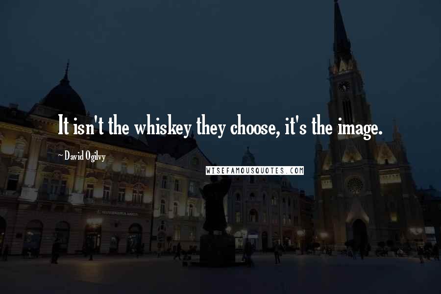 David Ogilvy Quotes: It isn't the whiskey they choose, it's the image.