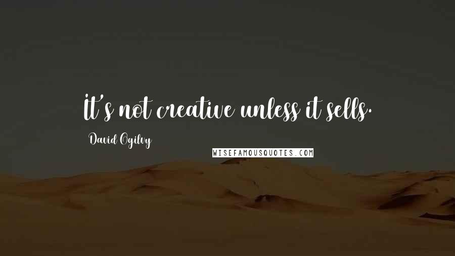 David Ogilvy Quotes: It's not creative unless it sells.