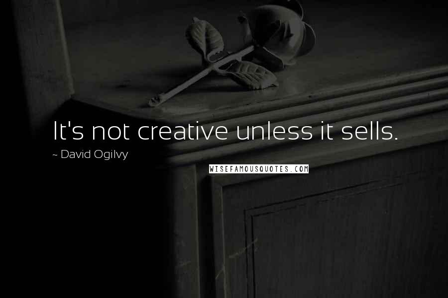 David Ogilvy Quotes: It's not creative unless it sells.