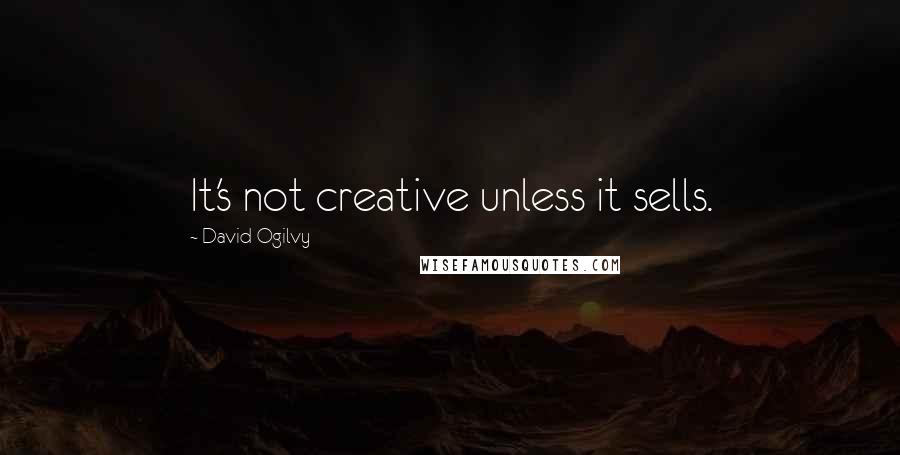 David Ogilvy Quotes: It's not creative unless it sells.