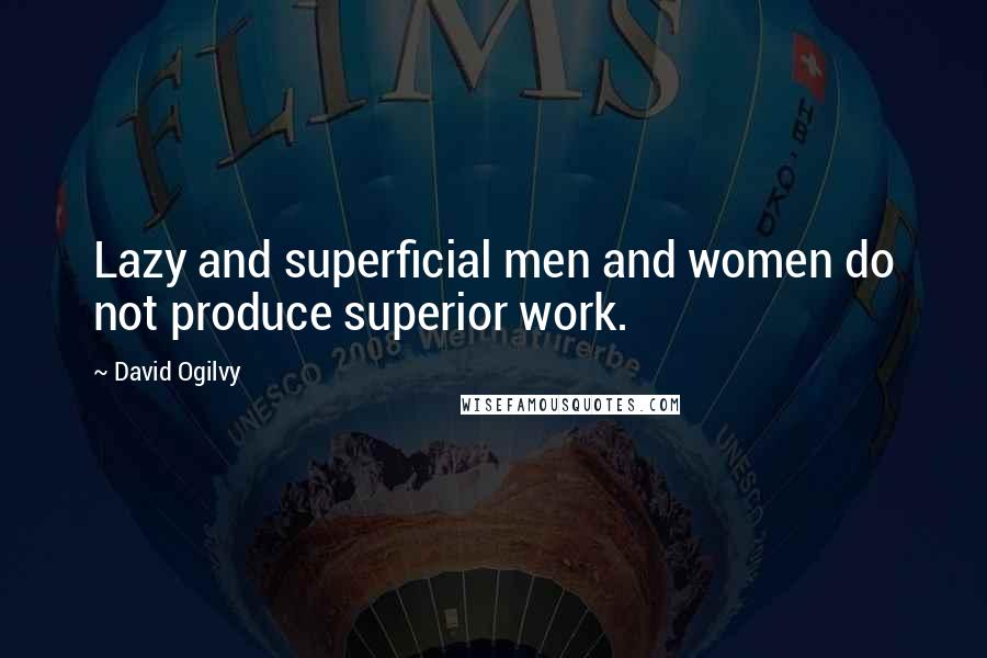 David Ogilvy Quotes: Lazy and superficial men and women do not produce superior work.