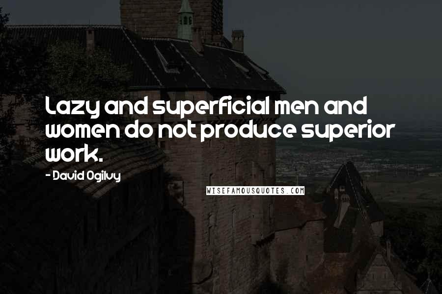 David Ogilvy Quotes: Lazy and superficial men and women do not produce superior work.