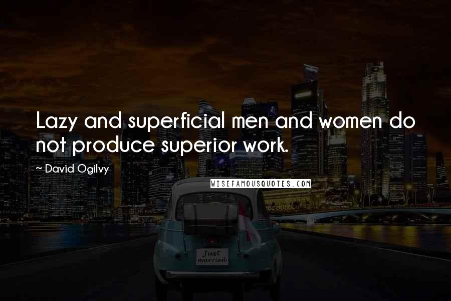 David Ogilvy Quotes: Lazy and superficial men and women do not produce superior work.