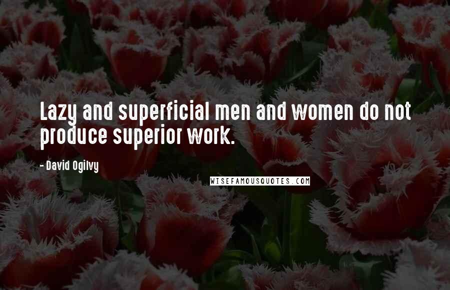 David Ogilvy Quotes: Lazy and superficial men and women do not produce superior work.