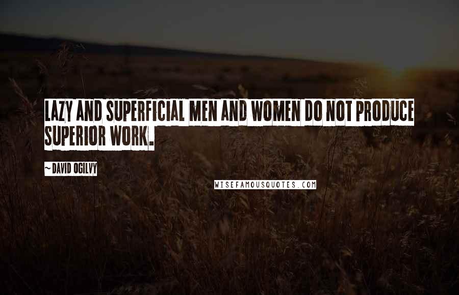 David Ogilvy Quotes: Lazy and superficial men and women do not produce superior work.