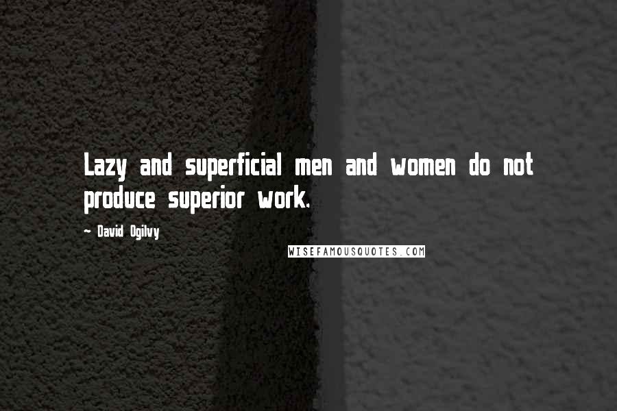 David Ogilvy Quotes: Lazy and superficial men and women do not produce superior work.