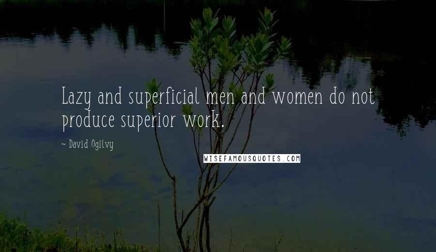 David Ogilvy Quotes: Lazy and superficial men and women do not produce superior work.