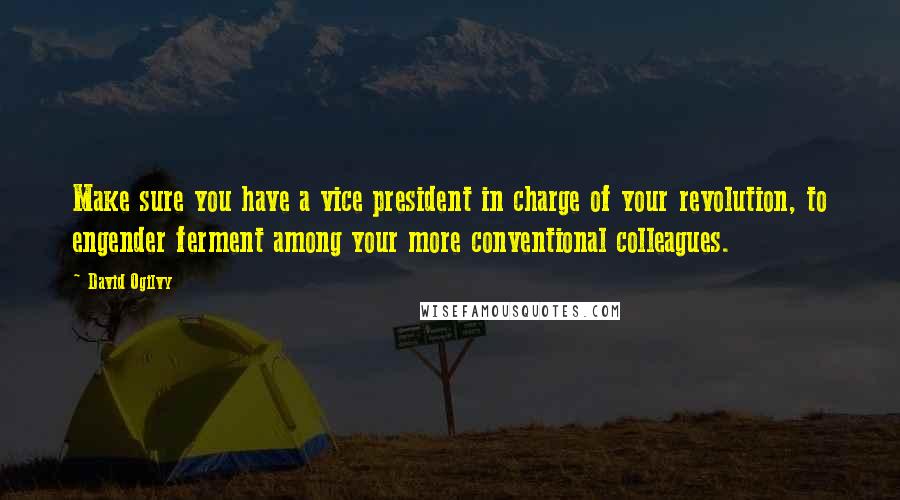 David Ogilvy Quotes: Make sure you have a vice president in charge of your revolution, to engender ferment among your more conventional colleagues.