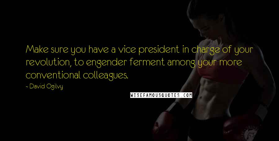 David Ogilvy Quotes: Make sure you have a vice president in charge of your revolution, to engender ferment among your more conventional colleagues.