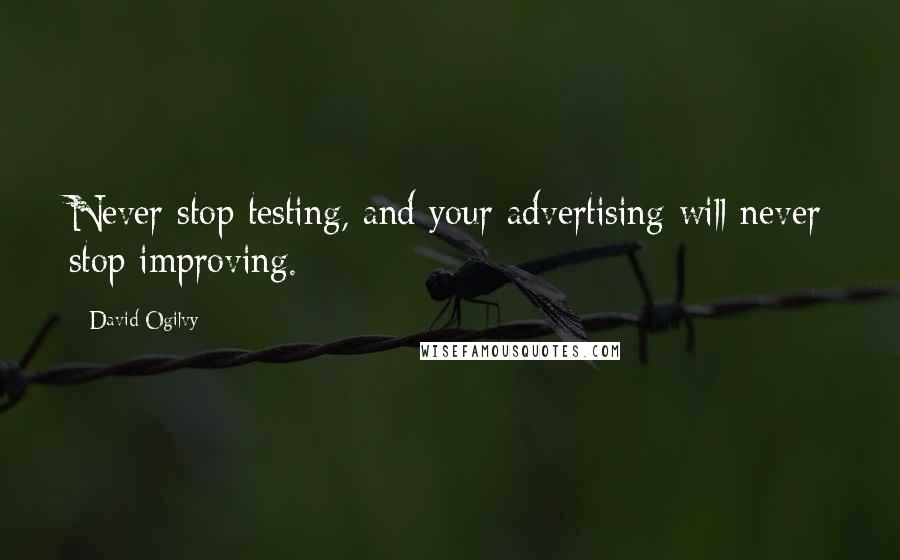 David Ogilvy Quotes: Never stop testing, and your advertising will never stop improving.