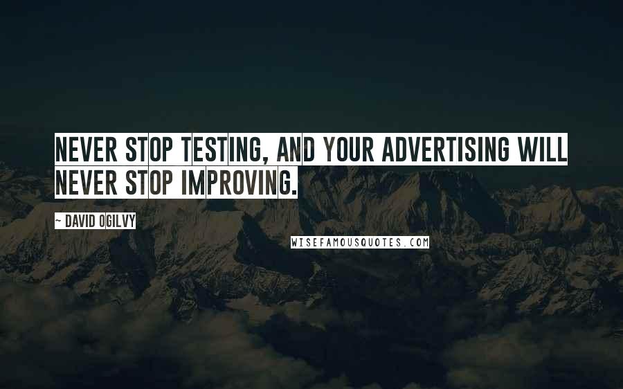 David Ogilvy Quotes: Never stop testing, and your advertising will never stop improving.