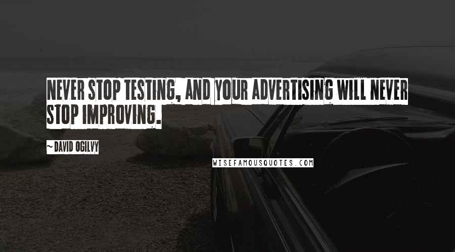 David Ogilvy Quotes: Never stop testing, and your advertising will never stop improving.