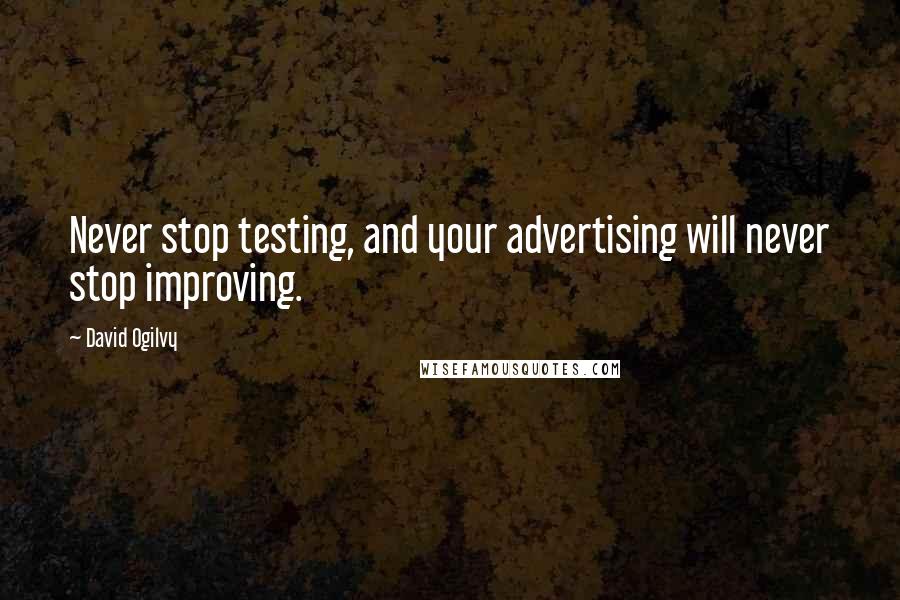 David Ogilvy Quotes: Never stop testing, and your advertising will never stop improving.