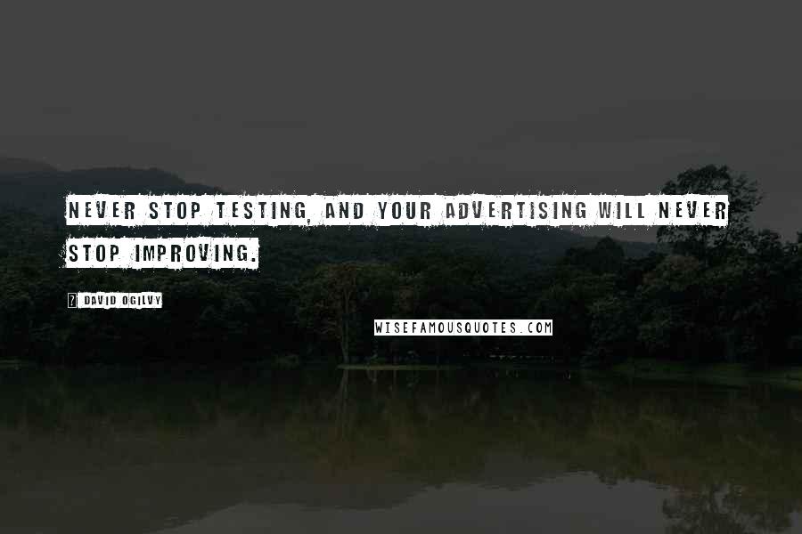 David Ogilvy Quotes: Never stop testing, and your advertising will never stop improving.