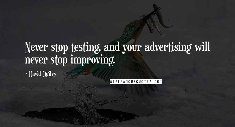 David Ogilvy Quotes: Never stop testing, and your advertising will never stop improving.