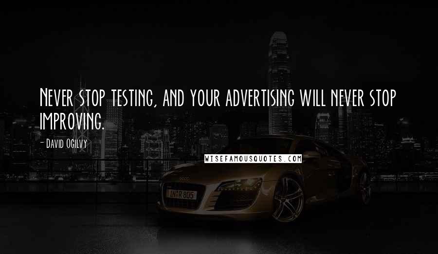 David Ogilvy Quotes: Never stop testing, and your advertising will never stop improving.