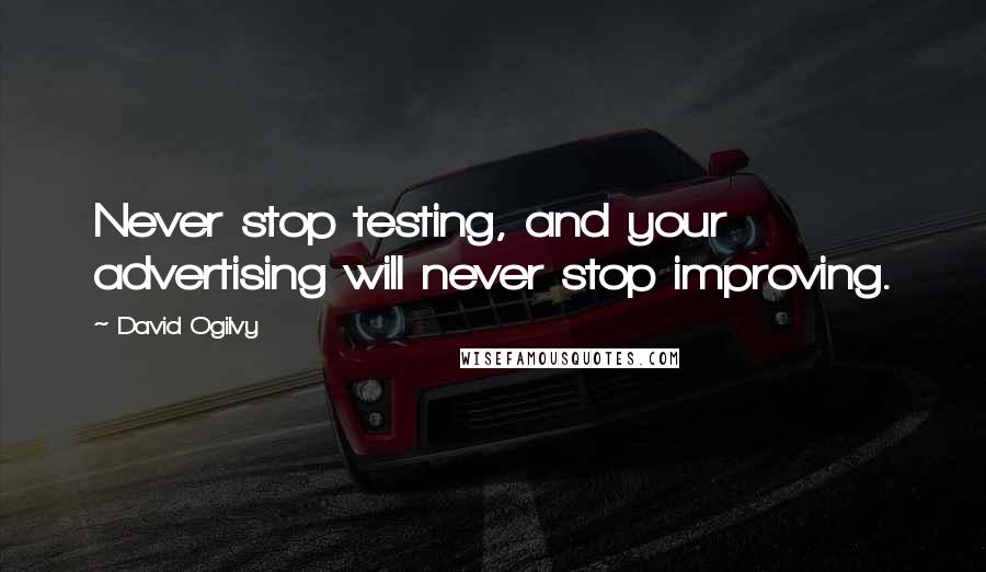 David Ogilvy Quotes: Never stop testing, and your advertising will never stop improving.