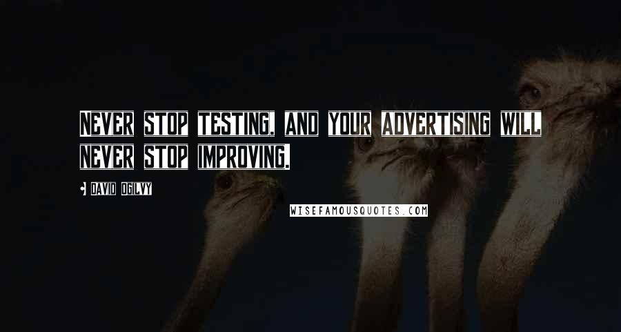 David Ogilvy Quotes: Never stop testing, and your advertising will never stop improving.