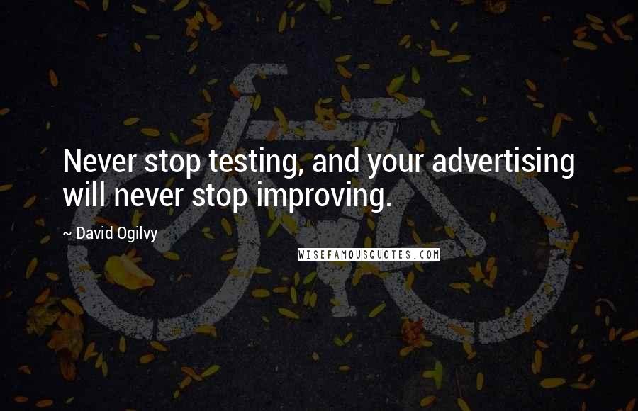 David Ogilvy Quotes: Never stop testing, and your advertising will never stop improving.