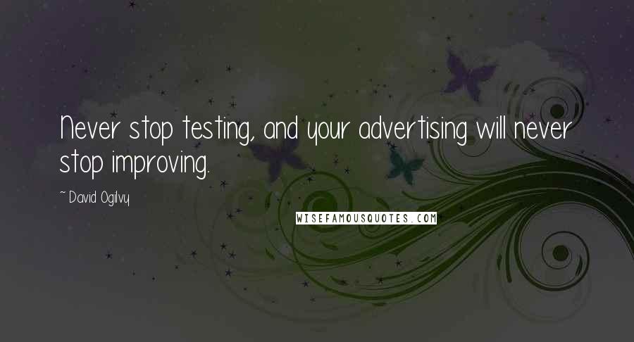 David Ogilvy Quotes: Never stop testing, and your advertising will never stop improving.