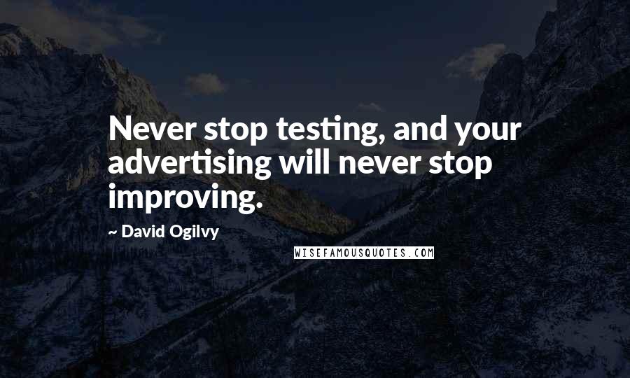 David Ogilvy Quotes: Never stop testing, and your advertising will never stop improving.