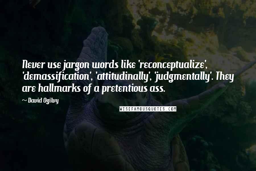 David Ogilvy Quotes: Never use jargon words like 'reconceptualize', 'demassification', 'attitudinally', 'judgmentally'. They are hallmarks of a pretentious ass.