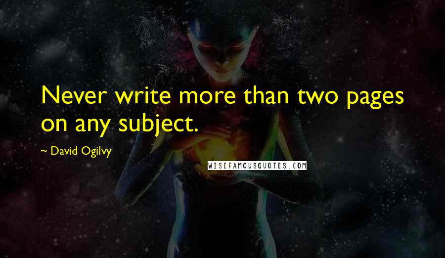 David Ogilvy Quotes: Never write more than two pages on any subject.