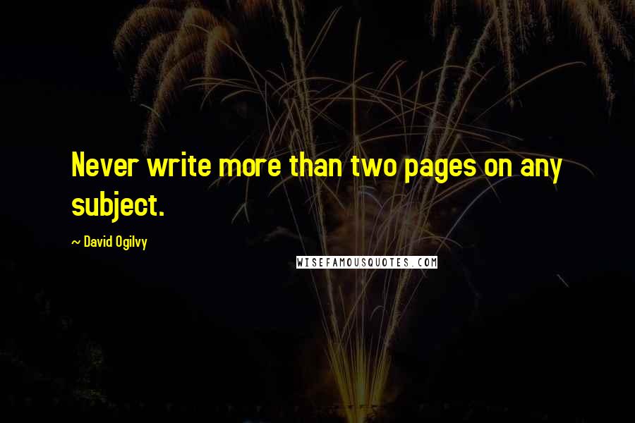 David Ogilvy Quotes: Never write more than two pages on any subject.