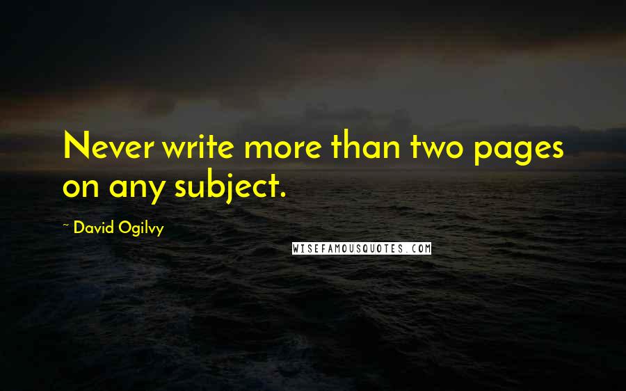 David Ogilvy Quotes: Never write more than two pages on any subject.