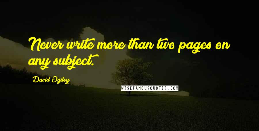 David Ogilvy Quotes: Never write more than two pages on any subject.