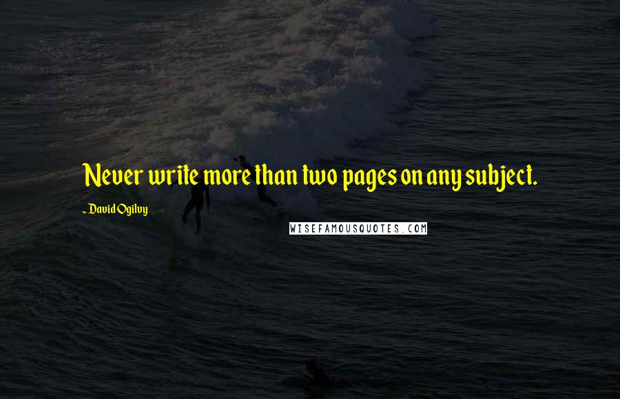 David Ogilvy Quotes: Never write more than two pages on any subject.