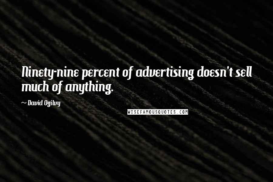 David Ogilvy Quotes: Ninety-nine percent of advertising doesn't sell much of anything.
