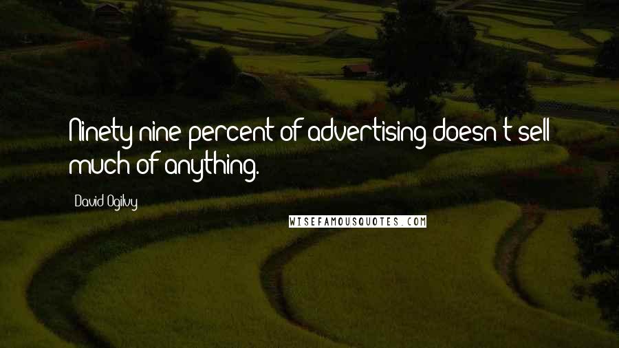 David Ogilvy Quotes: Ninety-nine percent of advertising doesn't sell much of anything.