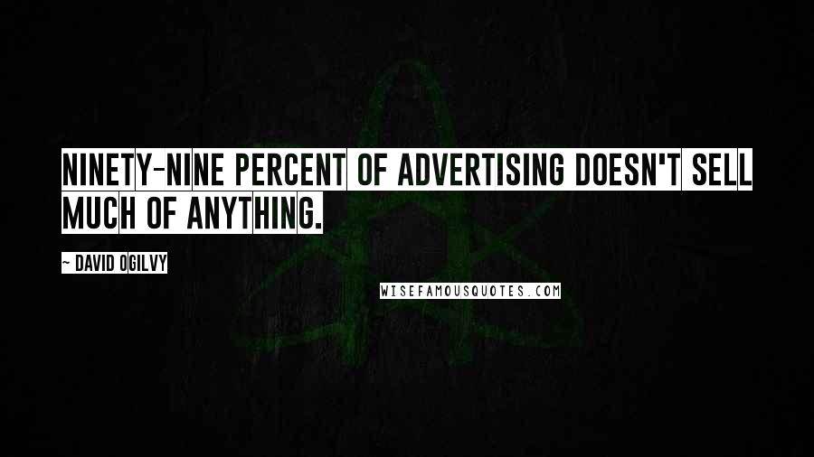 David Ogilvy Quotes: Ninety-nine percent of advertising doesn't sell much of anything.