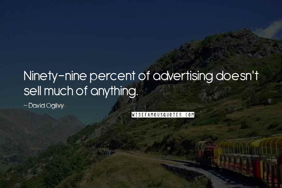 David Ogilvy Quotes: Ninety-nine percent of advertising doesn't sell much of anything.