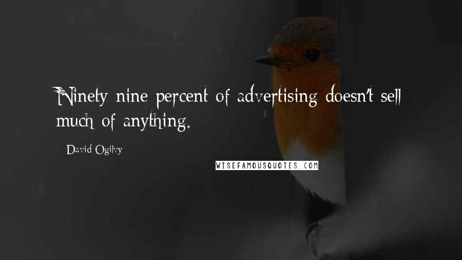 David Ogilvy Quotes: Ninety-nine percent of advertising doesn't sell much of anything.