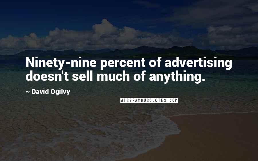 David Ogilvy Quotes: Ninety-nine percent of advertising doesn't sell much of anything.