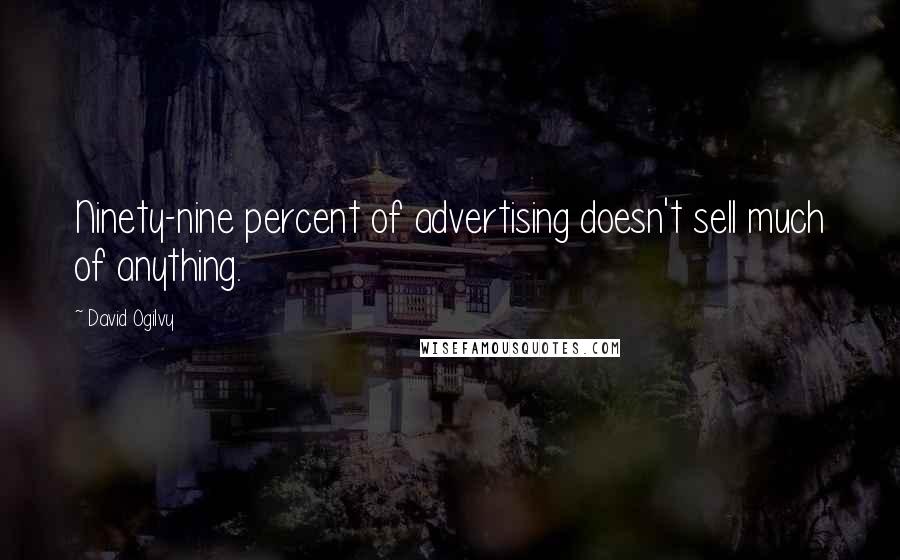 David Ogilvy Quotes: Ninety-nine percent of advertising doesn't sell much of anything.