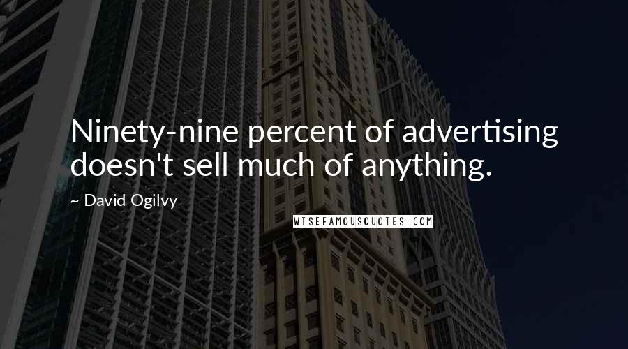David Ogilvy Quotes: Ninety-nine percent of advertising doesn't sell much of anything.