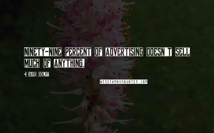 David Ogilvy Quotes: Ninety-nine percent of advertising doesn't sell much of anything.