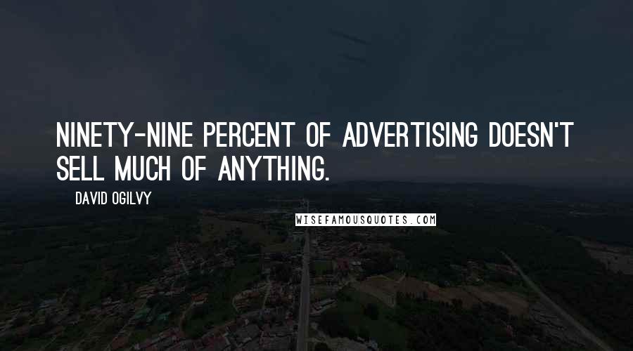 David Ogilvy Quotes: Ninety-nine percent of advertising doesn't sell much of anything.