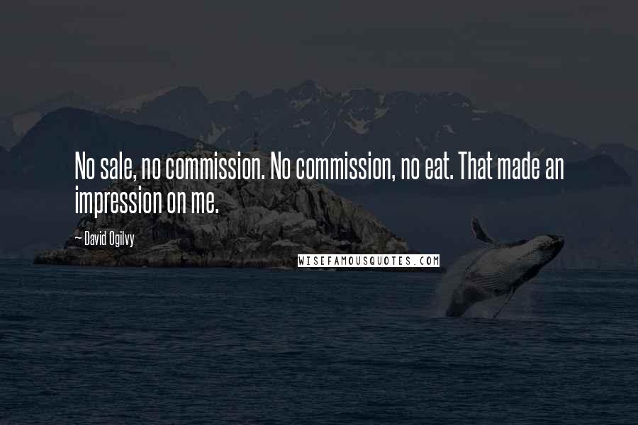 David Ogilvy Quotes: No sale, no commission. No commission, no eat. That made an impression on me.