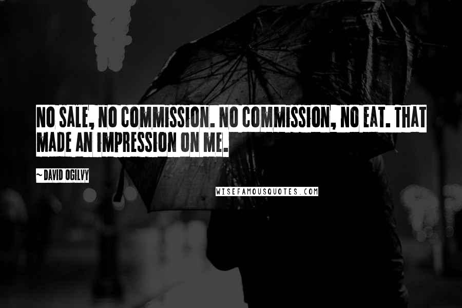 David Ogilvy Quotes: No sale, no commission. No commission, no eat. That made an impression on me.