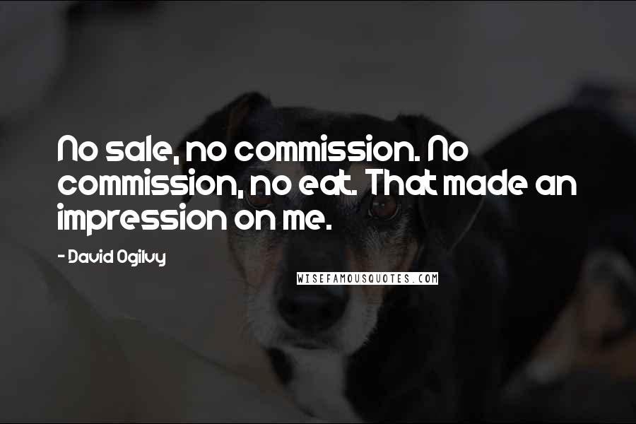 David Ogilvy Quotes: No sale, no commission. No commission, no eat. That made an impression on me.