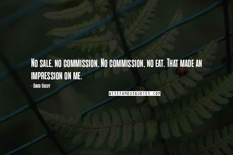 David Ogilvy Quotes: No sale, no commission. No commission, no eat. That made an impression on me.