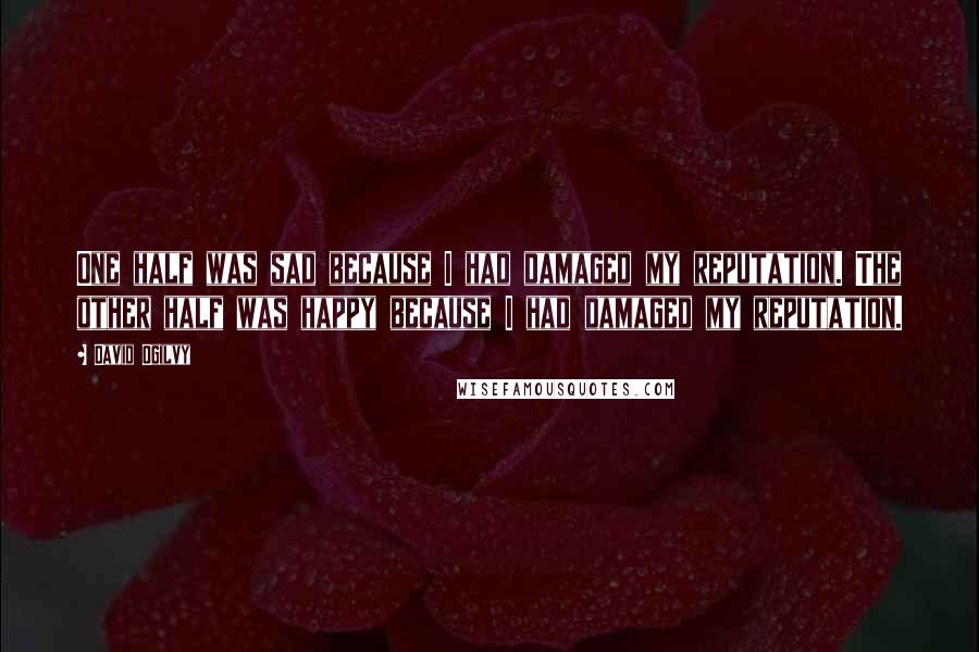 David Ogilvy Quotes: One half was sad because I had damaged my reputation. The other half was happy because I had damaged my reputation.
