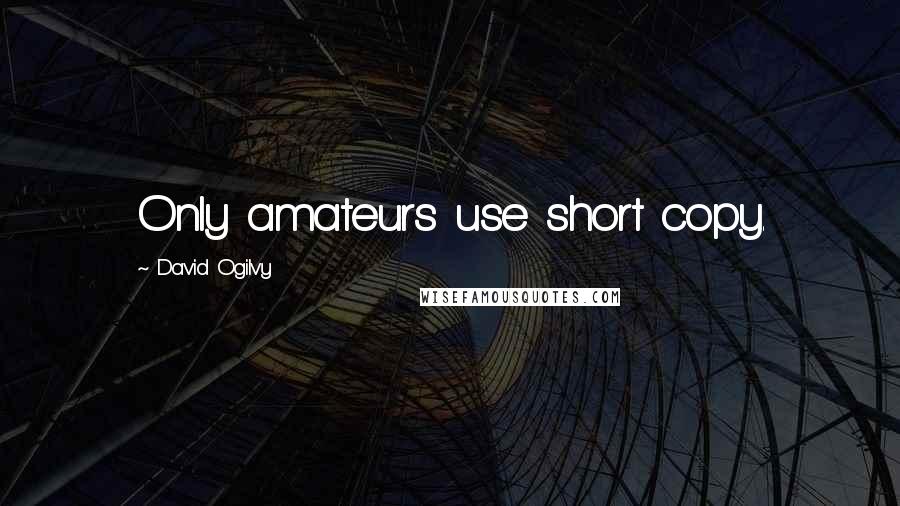 David Ogilvy Quotes: Only amateurs use short copy.